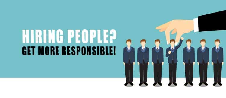 HIRING PEOPLE? GET MORE RESPONSIBLE!
