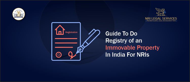 Guide To Do Registry of an Immovable Property In India For NRIs